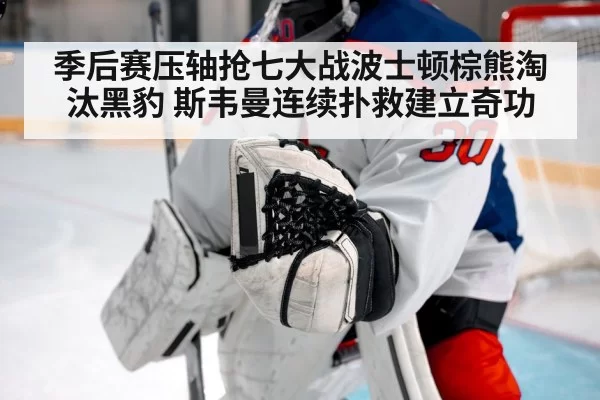 季后赛压轴抢七大战波士顿棕熊淘汰黑豹 斯韦曼连续扑救建立奇功